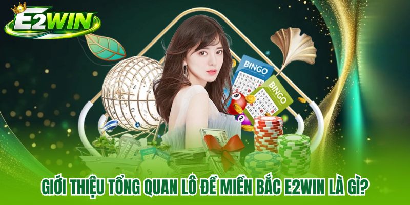 Tổng quan lô đề miền Bắc E2WIN là gì? Tổng quan lô đề miền Bắc E2WIN là gì?