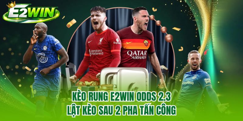 Kèo Rung E2WIN Odds 2.3 | Lật Kèo Sau 2 Pha Tấn Công