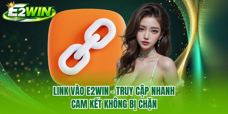 Link Vào E2WIN - Truy Cập Nhanh Cam Kết Không Bị Chặn