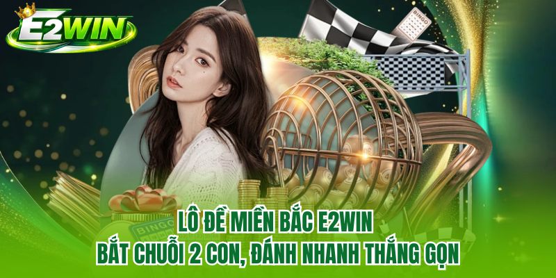 Lô Đề Miền Bắc E2WIN | Bắt Chuỗi 2 Con, Đánh Nhanh Thắng Gọn