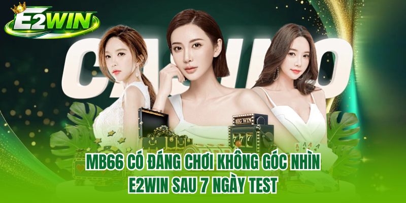 MB66 Có Đáng Chơi Không Góc Nhìn E2WIN Sau 7 Ngày Test