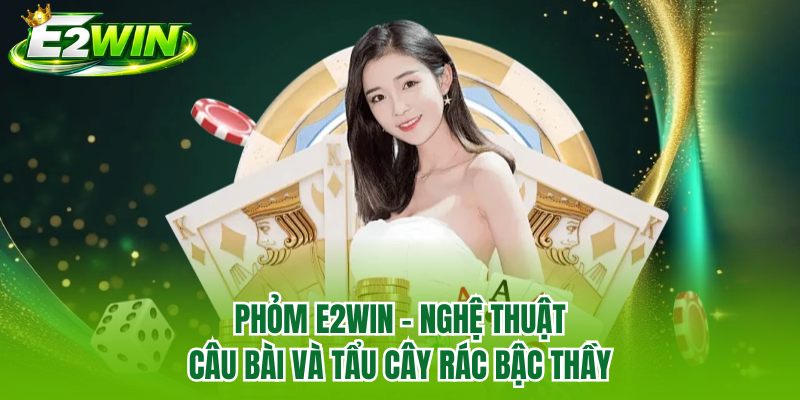 Phỏm E2WIN - Nghệ Thuật Câu Bài Và Tẩu Cây Rác Bậc Thầy