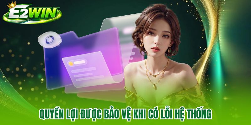 Quyền lợi được bảo vệ khi có lỗi hệ thống Quyền lợi được bảo vệ khi có lỗi hệ thống