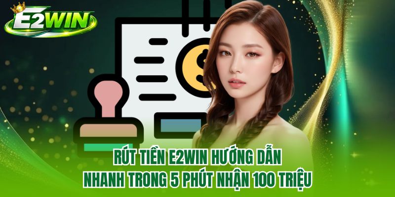Rút Tiền E2WIN Hướng Dẫn Nhanh Trong 5 Phút Nhận 100 Triệu