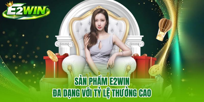Sản phẩm E2WIN đa dạng với tỷ lệ thưởng cao Sản phẩm E2WIN đa dạng với tỷ lệ thưởng cao