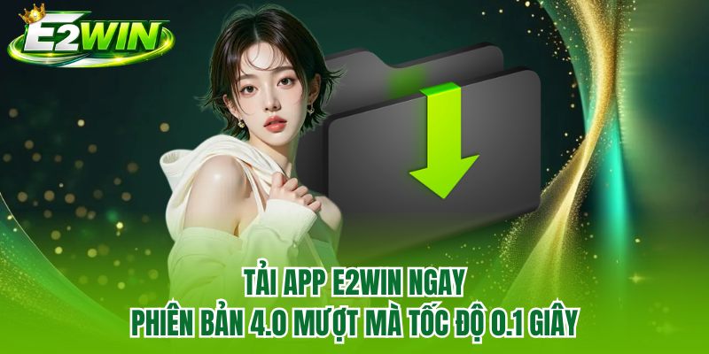 Tải App E2WIN Ngay - Phiên Bản 4.0 Mượt Mà Tốc Độ 0.1 Giây