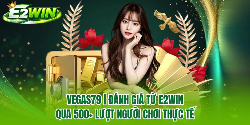 Vegas79 | Đánh Giá Từ E2WIN Qua 500+ Lượt Người Chơi Thực Tế