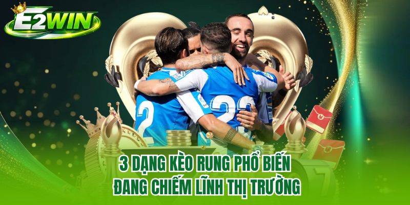 3 dạng kèo rung phổ biến đang chiếm lĩnh thị trường