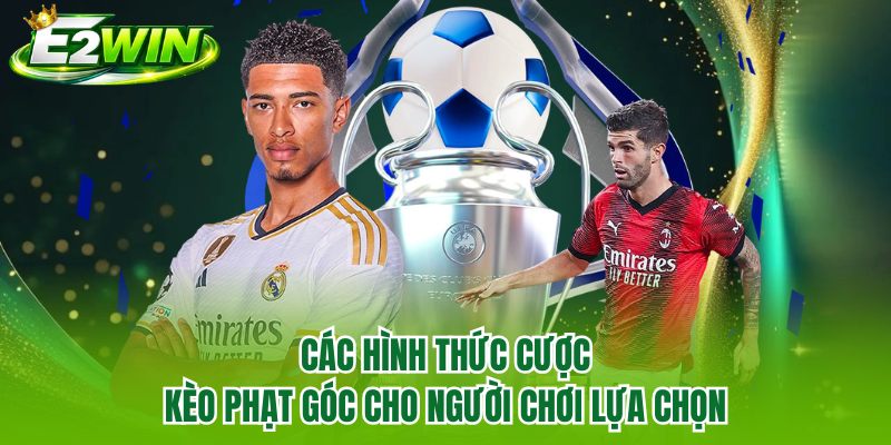 Các hình thức cược kèo phạt góc cho người chơi lựa chọn
