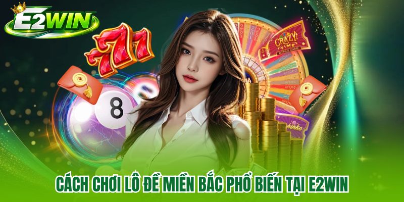 Cách chơi lô đề miền Bắc phổ biến tại E2WIN