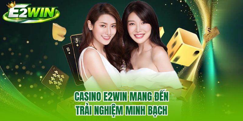 Casino E2WIN mang đến trải nghiệm minh bạch