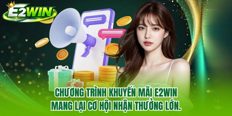 Chương trình khuyến mãi E2WIN mang lại cơ hội nhận thưởng lớn
