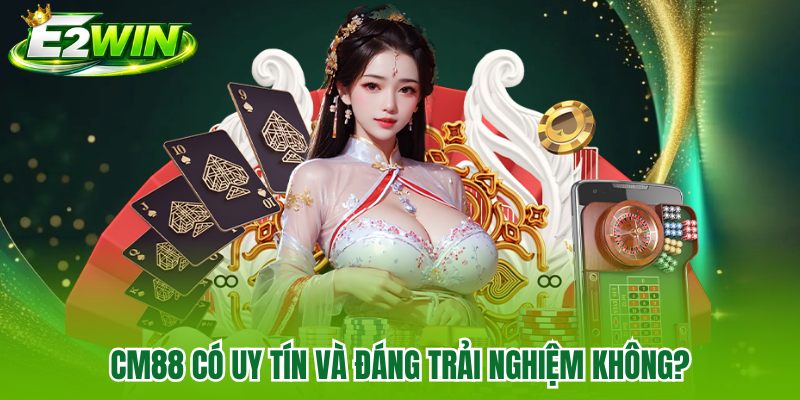 CM88 có uy tín và đáng trải nghiệm không?