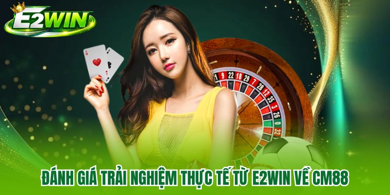 Đánh giá trải nghiệm thực tế từ E2WIN về CM88