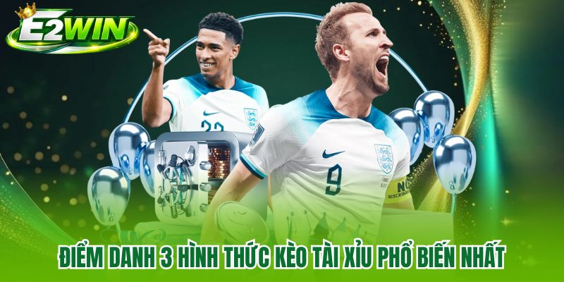 Điểm danh 3 hình thức kèo tài xỉu phổ biến nhất