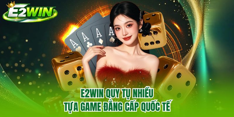 E2WIN quy tụ nhiều tựa game đẳng cấp quốc tế