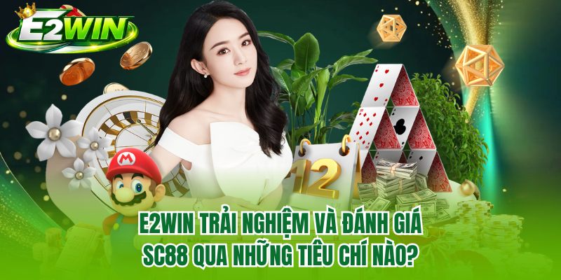E2WIN trải nghiệm và đánh giá SC88 qua những tiêu chí nào?