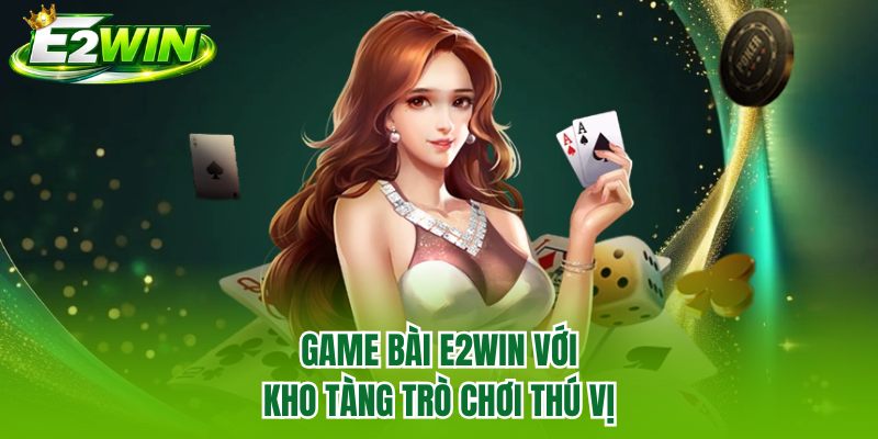Game bài E2WIN với kho tàng trò chơi thú vị