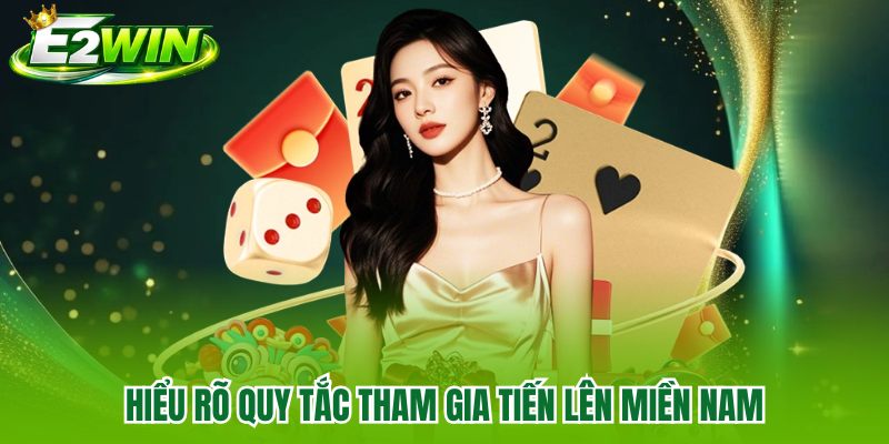 Hiểu rõ quy tắc tham gia Tiến Lên Miền Nam