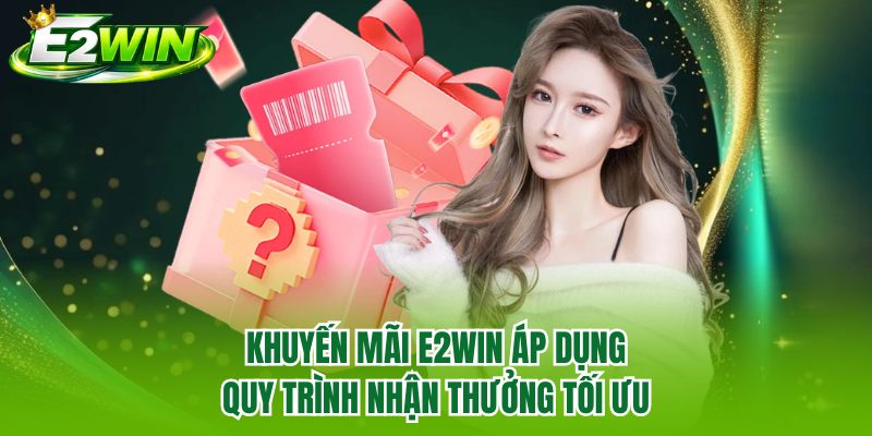 Khuyến mãi E2WIN áp dụng quy trình nhận thưởng tối ưu