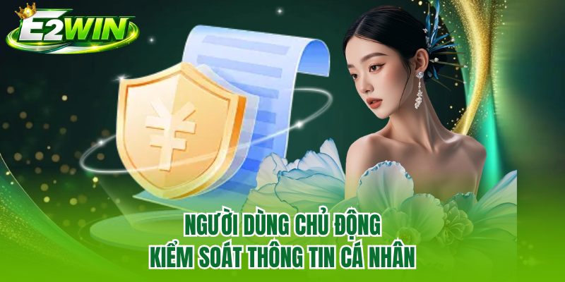 Người dùng chủ động kiểm soát thông tin cá nhân