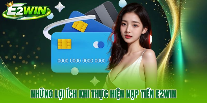 Những lợi ích khi thực hiện nạp tiền E2WIN
