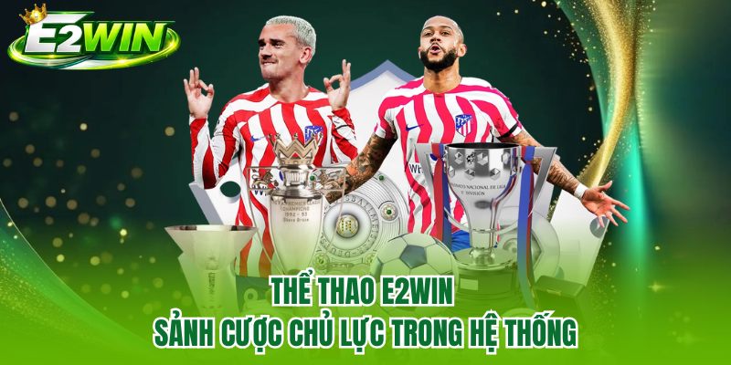 Thể thao E2WIN - Sảnh cược chủ lực trong hệ thống