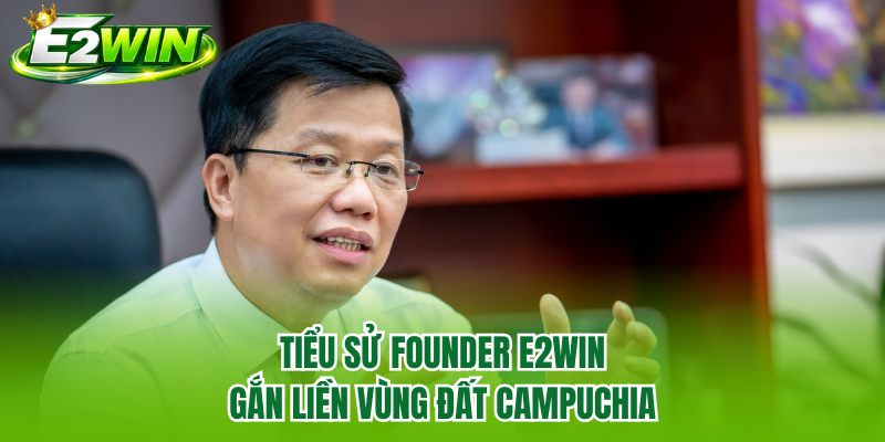 Tiểu sử Founder E2WIN gắn liền vùng đất Campuchia