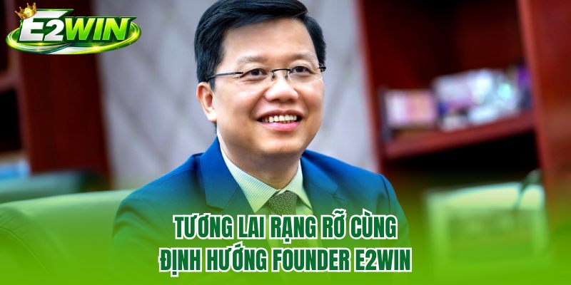 Tương lai rạng rỡ cùng định hướng Founder E2WIN